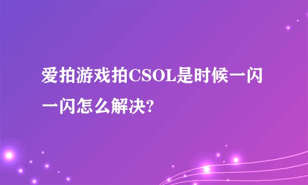 爱拍游戏拍CSOL是时候一闪一闪怎么解决?