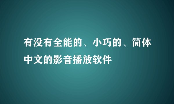有没有全能的、小巧的、简体中文的影音播放软件