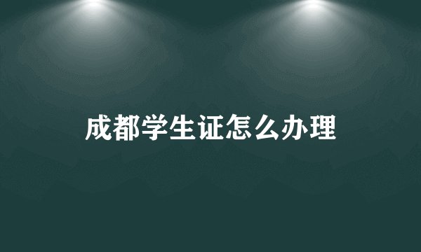 成都学生证怎么办理