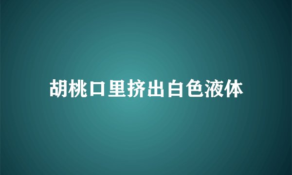 胡桃口里挤出白色液体