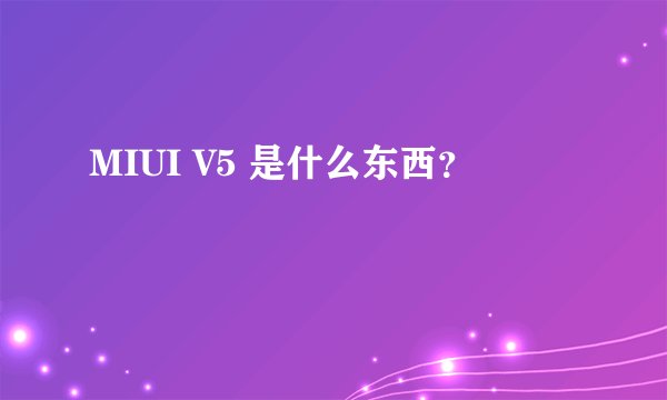 MIUI V5 是什么东西？