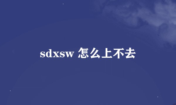 sdxsw 怎么上不去