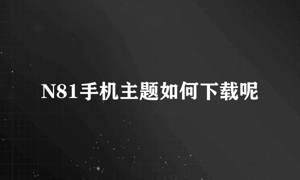 N81手机主题如何下载呢