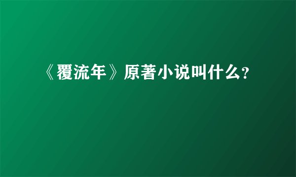 《覆流年》原著小说叫什么？