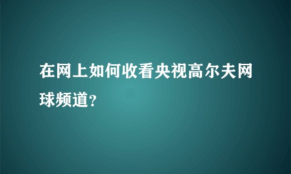 在网上如何收看央视高尔夫网球频道？