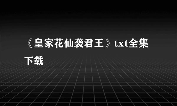 《皇家花仙袭君王》txt全集下载