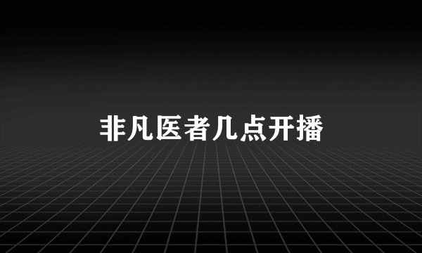非凡医者几点开播