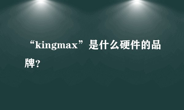 “kingmax”是什么硬件的品牌？