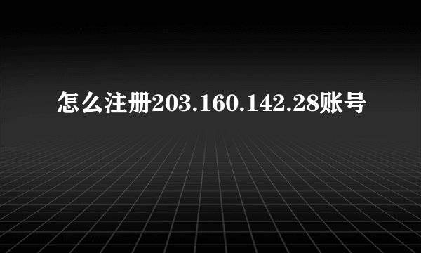 怎么注册203.160.142.28账号