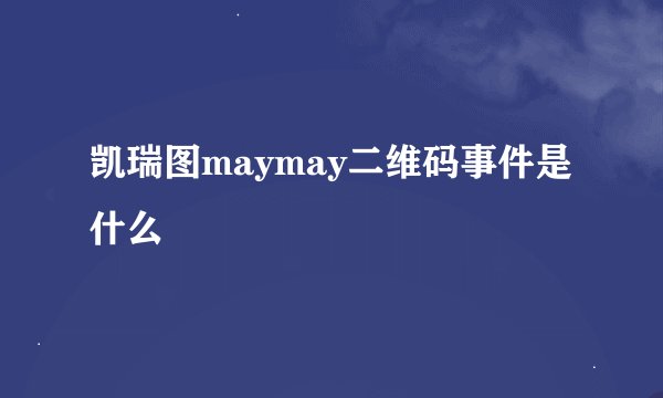 凯瑞图maymay二维码事件是什么