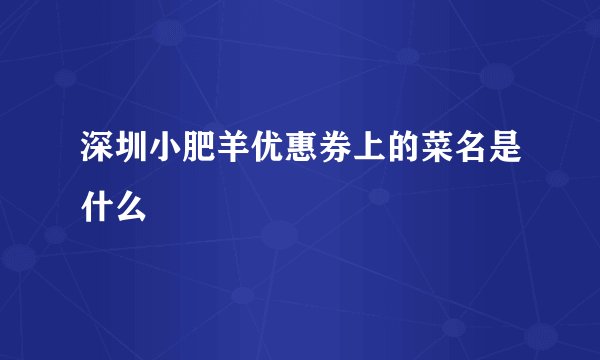 深圳小肥羊优惠券上的菜名是什么