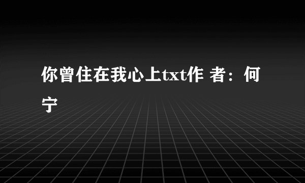 你曾住在我心上txt作 者：何宁