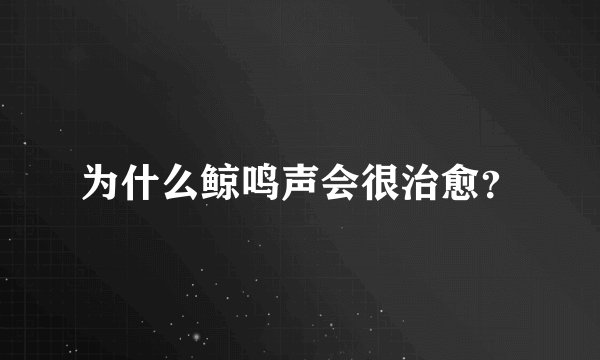 为什么鲸鸣声会很治愈？