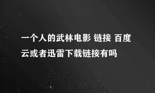 一个人的武林电影 链接 百度云或者迅雷下载链接有吗