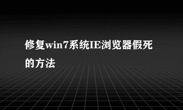 修复win7系统IE浏览器假死的方法