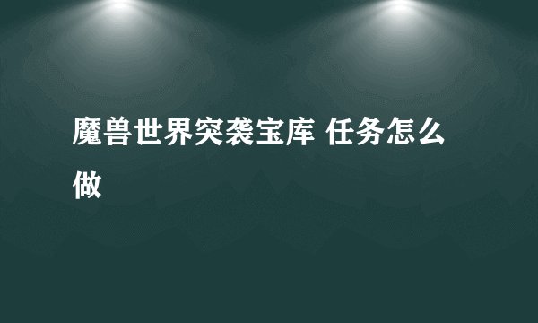 魔兽世界突袭宝库 任务怎么做