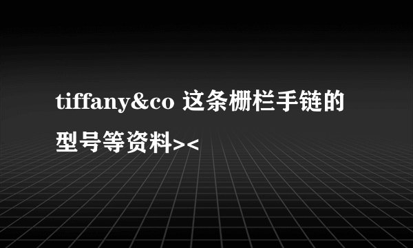tiffany&co 这条栅栏手链的型号等资料><