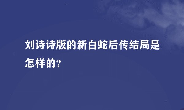刘诗诗版的新白蛇后传结局是怎样的？