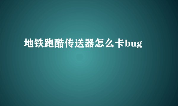 地铁跑酷传送器怎么卡bug