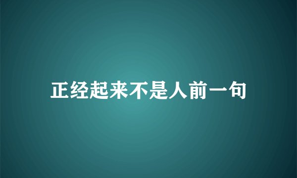 正经起来不是人前一句