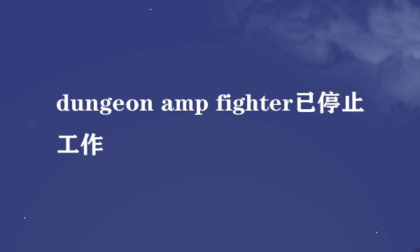 dungeon amp fighter已停止工作