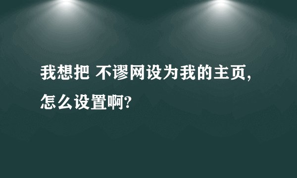 我想把 不谬网设为我的主页,怎么设置啊?