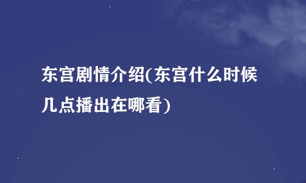 东宫剧情介绍(东宫什么时候几点播出在哪看)