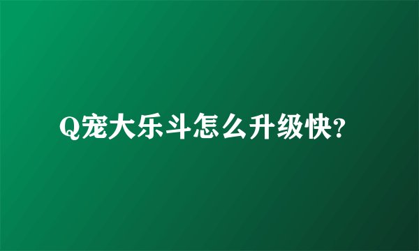 Q宠大乐斗怎么升级快？