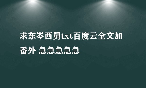 求东岑西舅txt百度云全文加番外 急急急急急