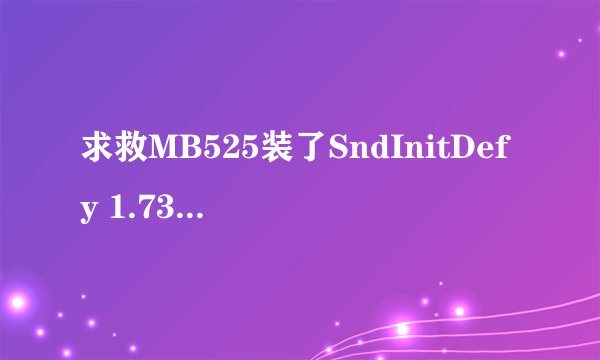 求救MB525装了SndInitDefy 1.73重启悲剧了
