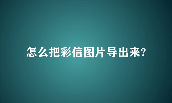 怎么把彩信图片导出来?