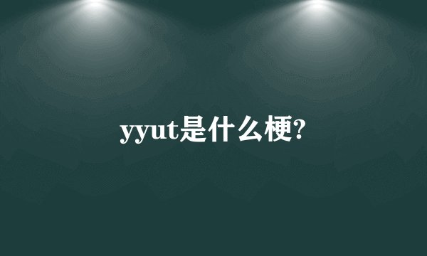 yyut是什么梗?