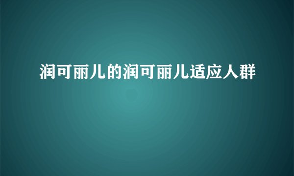 润可丽儿的润可丽儿适应人群