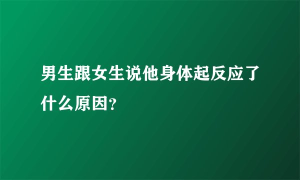 男生跟女生说他身体起反应了什么原因？