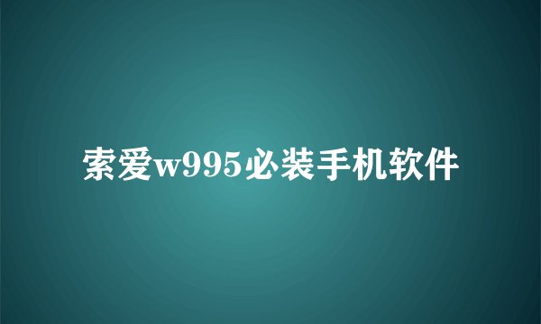 索爱w995必装手机软件