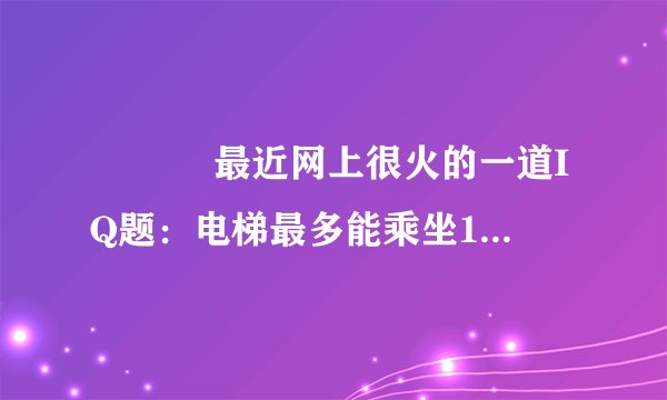 　　　 最近网上很火的一道IQ题：电梯最多能乘坐10人，你正好是第10个