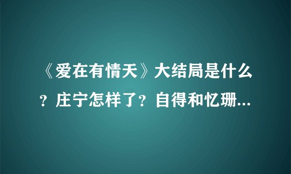 《爱在有情天》大结局是什么？庄宁怎样了？自得和忆珊怎样了？