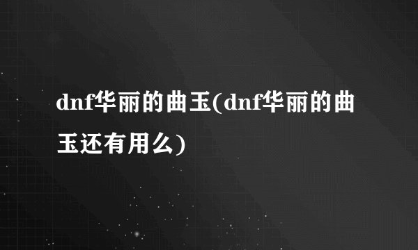 dnf华丽的曲玉(dnf华丽的曲玉还有用么)