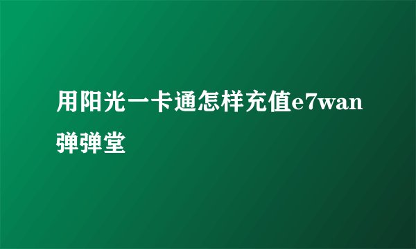 用阳光一卡通怎样充值e7wan弹弹堂