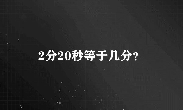 2分20秒等于几分？