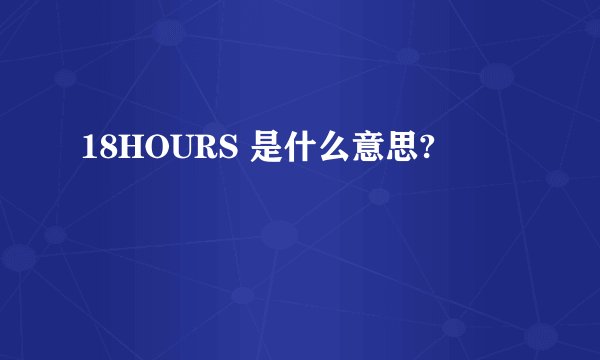 18HOURS 是什么意思?
