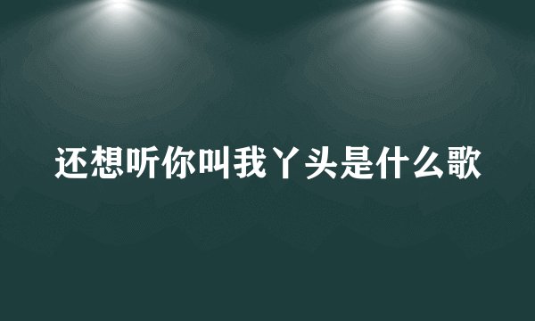 还想听你叫我丫头是什么歌
