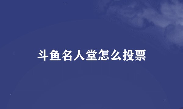 斗鱼名人堂怎么投票