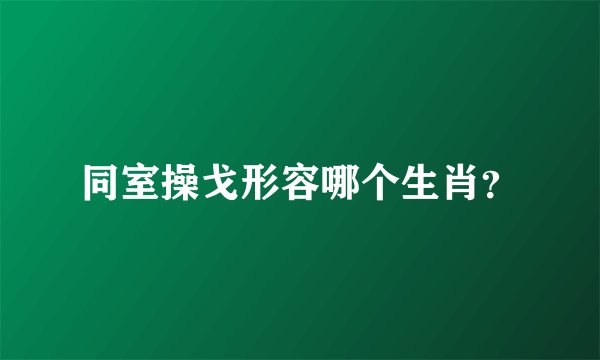 同室操戈形容哪个生肖？