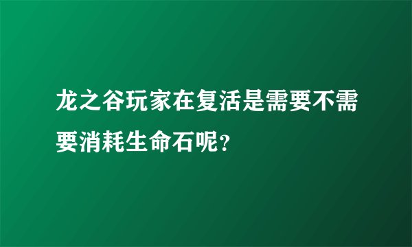 龙之谷玩家在复活是需要不需要消耗生命石呢？