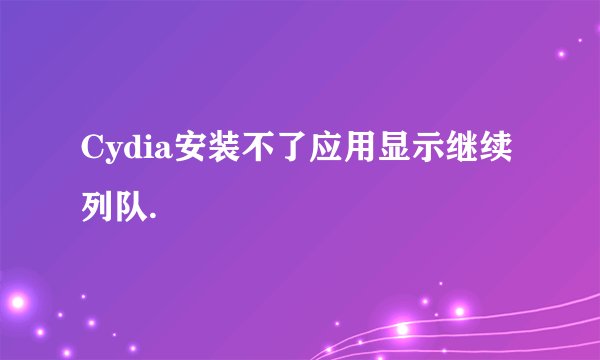 Cydia安装不了应用显示继续列队.
