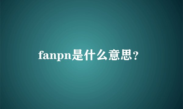 fanpn是什么意思？