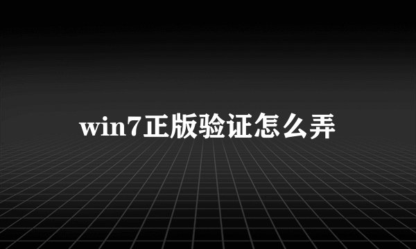 win7正版验证怎么弄
