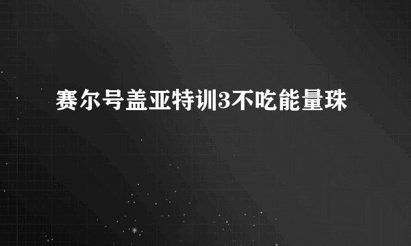 赛尔号盖亚特训3不吃能量珠