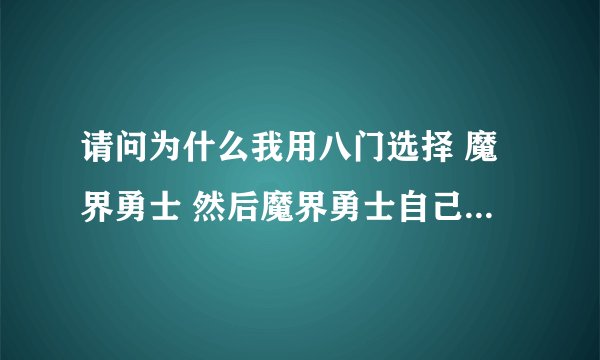 请问为什么我用八门选择 魔界勇士 然后魔界勇士自己就关闭了 如何做才能修改